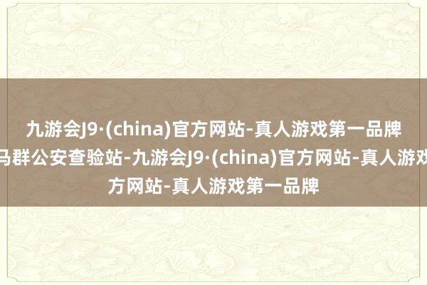 九游会J9·(china)官方网站-真人游戏第一品牌沪宁高速马群公安查验站-九游会J9·(china)官方网站-真人游戏第一品牌
