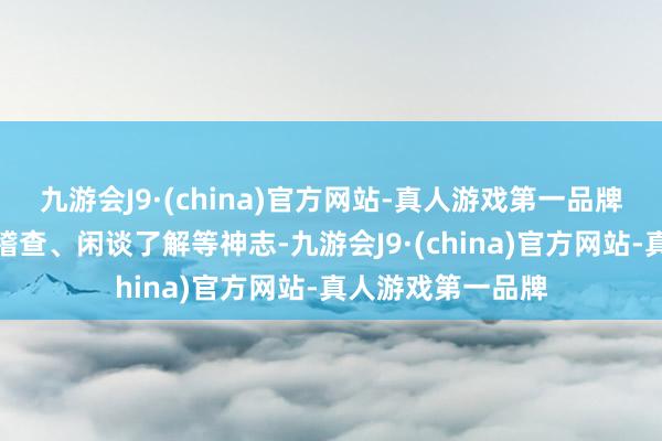 九游会J9·(china)官方网站-真人游戏第一品牌调研组通过实地稽查、闲谈了解等神志-九游会J9·(china)官方网站-真人游戏第一品牌