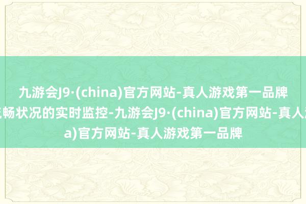 九游会J9·(china)官方网站-真人游戏第一品牌收场了收罗流畅状况的实时监控-九游会J9·(china)官方网站-真人游戏第一品牌