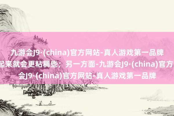 九游会J9·(china)官方网站-真人游戏第一品牌这么蓝本荒芜的头发看起来就会更粘稠些；另一方面-九游会J9·(china)官方网站-真人游戏第一品牌