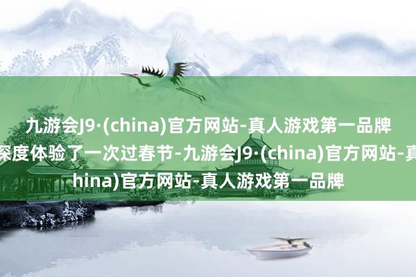 九游会J9·(china)官方网站-真人游戏第一品牌她曾到同学家里深度体验了一次过春节-九游会J9·(china)官方网站-真人游戏第一品牌