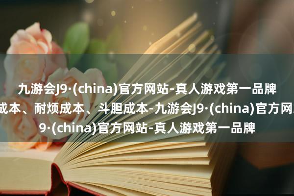 九游会J9·(china)官方网站-真人游戏第一品牌饱读吹教训发展始终成本、耐烦成本、斗胆成本-九游会J9·(china)官方网站-真人游戏第一品牌