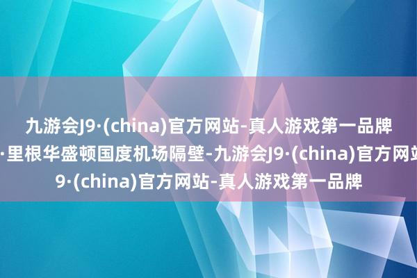 九游会J9·(china)官方网站-真人游戏第一品牌今日稍早前在罗纳德·里根华盛顿国度机场隔壁-九游会J9·(china)官方网站-真人游戏第一品牌