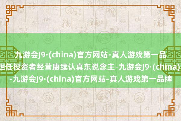 九游会J9·(china)官方网站-真人游戏第一品牌公司指定董事会通告担任投资者经营赓续认真东说念主-九游会J9·(china)官方网站-真人游戏第一品牌