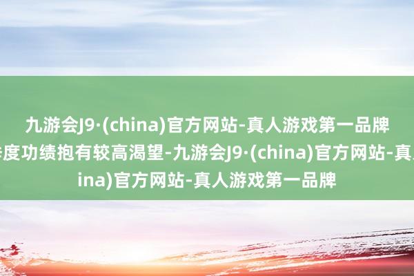 九游会J9·(china)官方网站-真人游戏第一品牌商场大批对一季度功绩抱有较高渴望-九游会J9·(china)官方网站-真人游戏第一品牌