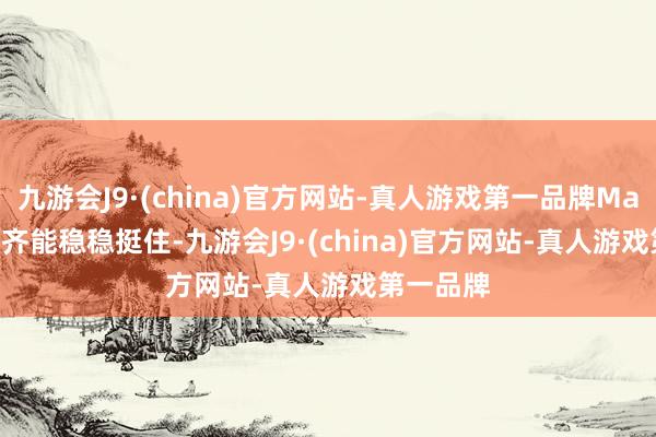 九游会J9·(china)官方网站-真人游戏第一品牌Mate60 RS齐能稳稳挺住-九游会J9·(china)官方网站-真人游戏第一品牌