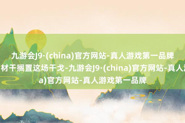 九游会J9·(china)官方网站-真人游戏第一品牌“我认为我有材干搁置这场干戈-九游会J9·(china)官方网站-真人游戏第一品牌