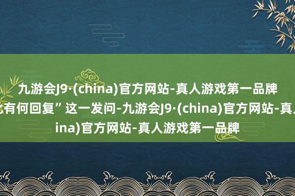 九游会J9·(china)官方网站-真人游戏第一品牌讨教商务部对此有何回复”这一发问-九游会J9·(china)官方网站-真人游戏第一品牌