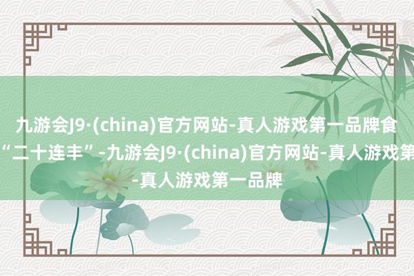 九游会J9·(china)官方网站-真人游戏第一品牌食粮分娩“二十连丰”-九游会J9·(china)官方网站-真人游戏第一品牌