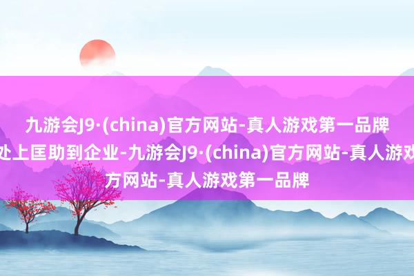 九游会J9·(china)官方网站-真人游戏第一品牌大约在实处上匡助到企业-九游会J9·(china)官方网站-真人游戏第一品牌