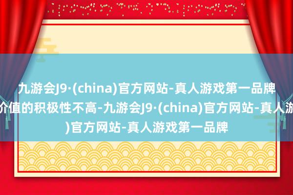 九游会J9·(china)官方网站-真人游戏第一品牌发掘科创板价值的积极性不高-九游会J9·(china)官方网站-真人游戏第一品牌