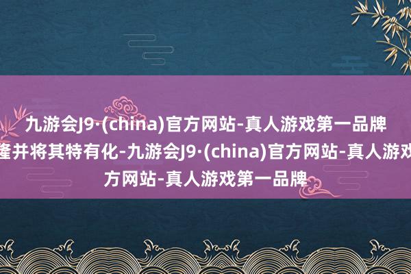 九游会J9·(china)官方网站-真人游戏第一品牌收购捷芯隆并将其特有化-九游会J9·(china)官方网站-真人游戏第一品牌