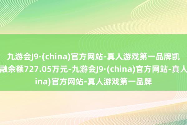 九游会J9·(china)官方网站-真人游戏第一品牌凯腾精工面前两融余额727.05万元-九游会J9·(china)官方网站-真人游戏第一品牌