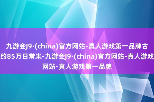 九游会J9·(china)官方网站-真人游戏第一品牌古迹总面积约85万日常米-九游会J9·(china)官方网站-真人游戏第一品牌