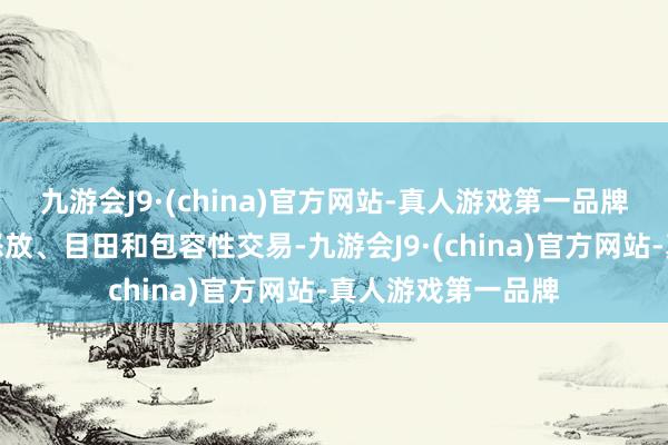 九游会J9·(china)官方网站-真人游戏第一品牌将要点接头加强怒放、目田和包容性交易-九游会J9·(china)官方网站-真人游戏第一品牌