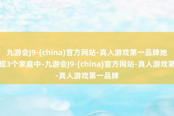 九游会J9·(china)官方网站-真人游戏第一品牌她一眼发现3个家庭中-九游会J9·(china)官方网站-真人游戏第一品牌