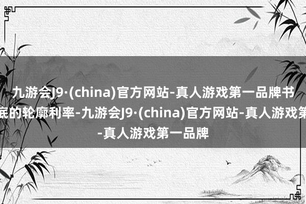 九游会J9·(china)官方网站-真人游戏第一品牌书记十月底的轮廓利率-九游会J9·(china)官方网站-真人游戏第一品牌