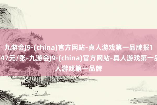 九游会J9·(china)官方网站-真人游戏第一品牌报126.47元/张-九游会J9·(china)官方网站-真人游戏第一品牌