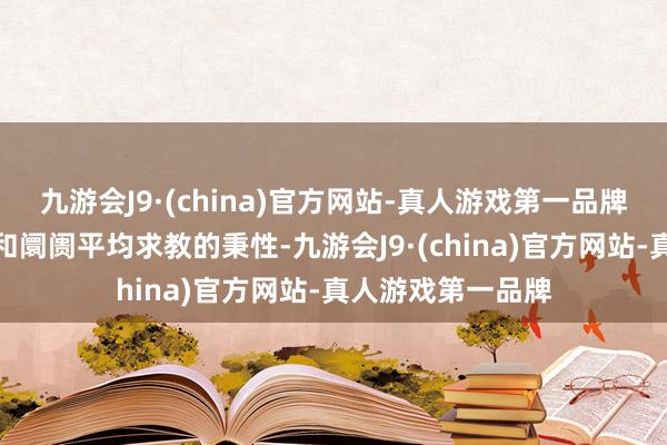 九游会J9·(china)官方网站-真人游戏第一品牌其追求散布投资和阛阓平均求教的秉性-九游会J9·(china)官方网站-真人游戏第一品牌