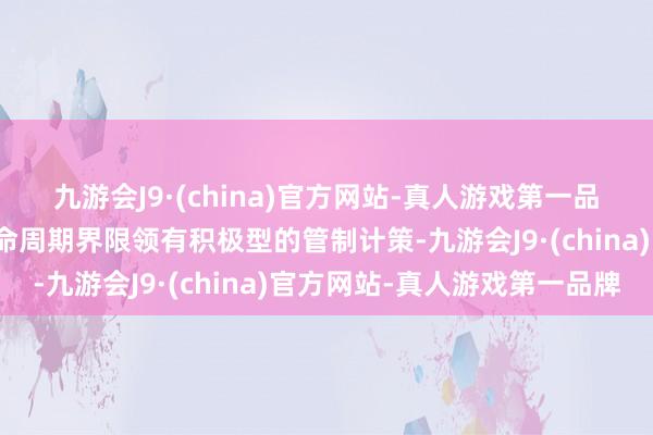 九游会J9·(china)官方网站-真人游戏第一品牌在清洁动力和财富人命周期界限领有积极型的管制计策-九游会J9·(china)官方网站-真人游戏第一品牌
