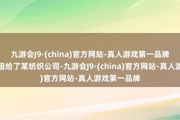 九游会J9·(china)官方网站-真人游戏第一品牌房主称别墅租给了某纺织公司-九游会J9·(china)官方网站-真人游戏第一品牌