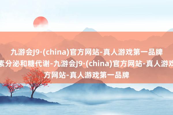 九游会J9·(china)官方网站-真人游戏第一品牌参与胰岛素分泌和糖代谢-九游会J9·(china)官方网站-真人游戏第一品牌