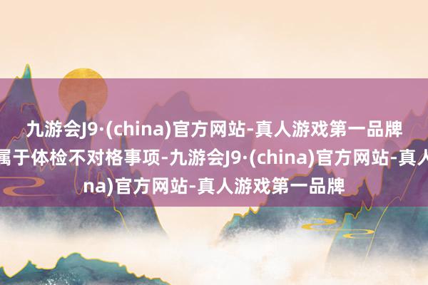 九游会J9·(china)官方网站-真人游戏第一品牌桥本甲状腺炎属于体检不对格事项-九游会J9·(china)官方网站-真人游戏第一品牌