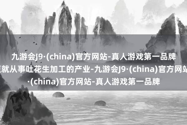 九游会J9·(china)官方网站-真人游戏第一品牌家住在南街的董老迈就从事吐花生加工的产业-九游会J9·(china)官方网站-真人游戏第一品牌