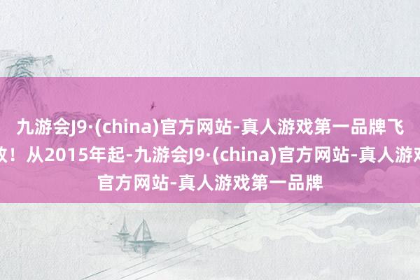 九游会J9·(china)官方网站-真人游戏第一品牌飞向新的成效！从2015年起-九游会J9·(china)官方网站-真人游戏第一品牌
